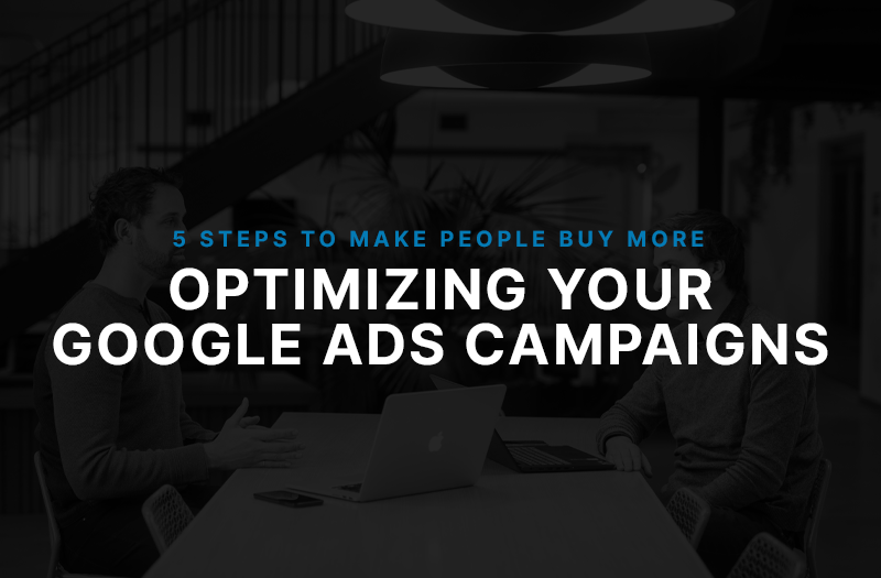 The 5 Steps that Make People Buy More From Your Google Ads Campaign